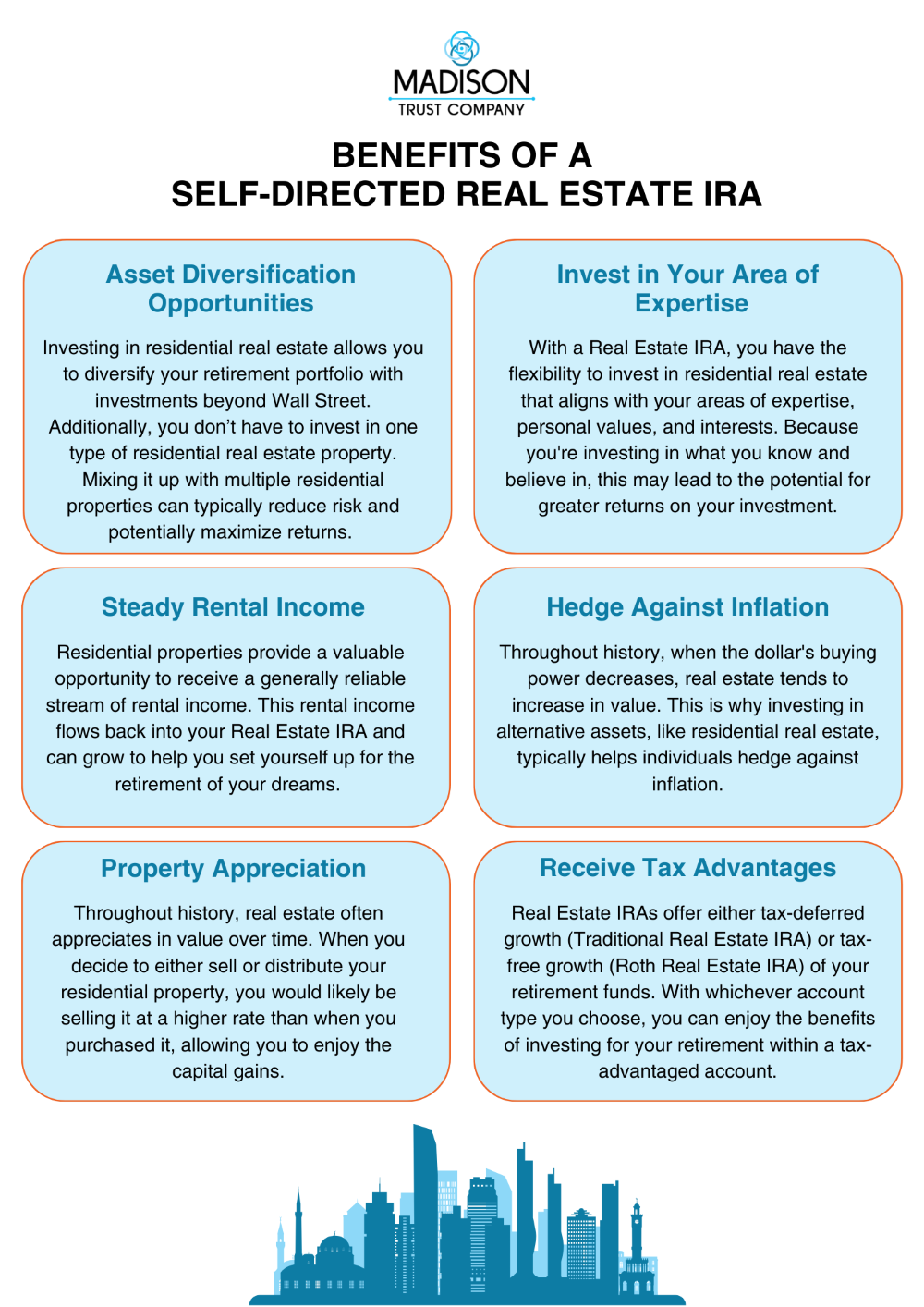 Benefits of a Self-Directed Real Estate IRA Infographic: (1) Asset Diversification Opportunities - Investing in residential real estate allows you to diversify your retirement portfolio with investments beyond Wall Street. Additionally, you don’t have to invest in one type of residential real estate property. Mixing it up with multiple residential properties can typically reduce risk and potentially maximize returns. (2) Receive Tax Advantages - Real Estate IRAs offer either tax-deferred growth (Traditional Real Estate IRA) or tax-free growth (Roth Real Estate IRA) of your retirement funds. With whichever account type you choose, you can enjoy the benefits of investing for your retirement within a tax-advantaged account. (3) Steady Rental Income - Residential properties provide a valuable opportunity to receive a generally reliable stream of rental income. This rental income flows back into your Real Estate IRA and can grow to help you set yourself up for the retirement of your dreams. (4) Hedge Against Inflation - Throughout history, when the dollar's buying power decreases, real estate tends to increase in value. This is why investing in alternative assets, like residential real estate, typically helps individuals hedge against inflation. (5) Invest in Your Area of Expertise - With a Real Estate IRA, you have the flexibility to invest in residential real estate that aligns with your areas of expertise, personal values, and interests. Because you're investing in what you know and believe in, this may lead to the potential for greater returns on your investment. (6) Property Appreciation - Throughout history, real estate often appreciates in value over time. When you decide to either sell or distribute your residential property, you would likely be selling it at a higher rate than when you purchased it, allowing you to enjoy the capital gains.